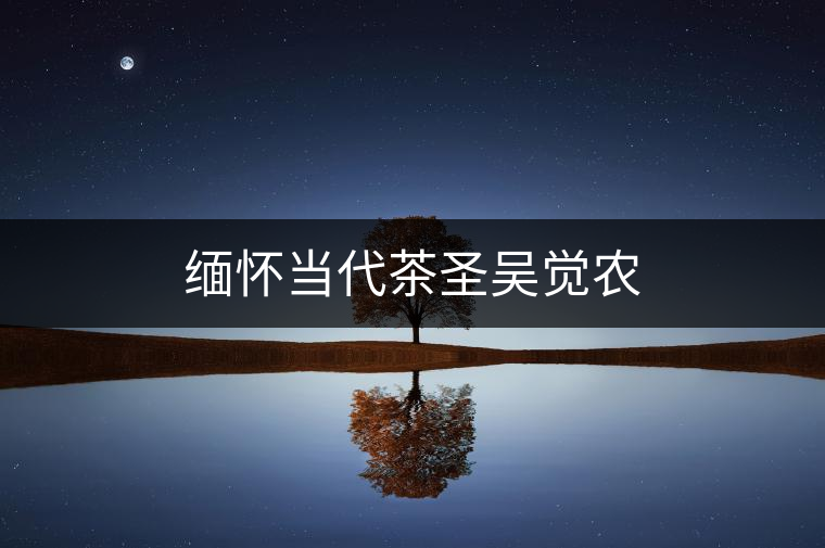 緬懷當(dāng)代茶圣吳覺農(nóng) 緬懷當(dāng)代茶圣吳覺農(nóng)