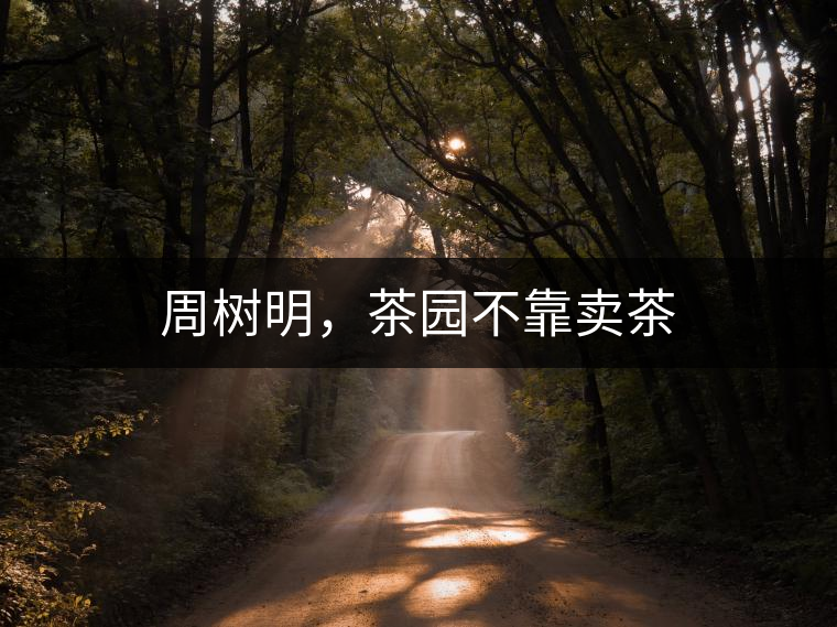 周樹明，茶園不靠賣茶