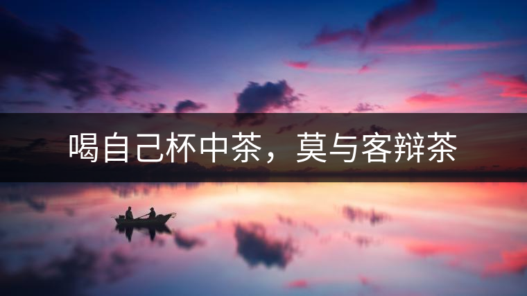 喝自己杯中茶，莫與客辯茶