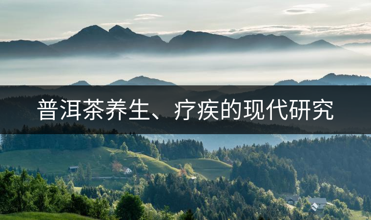 普洱茶養(yǎng)生、療疾的現(xiàn)代研究
