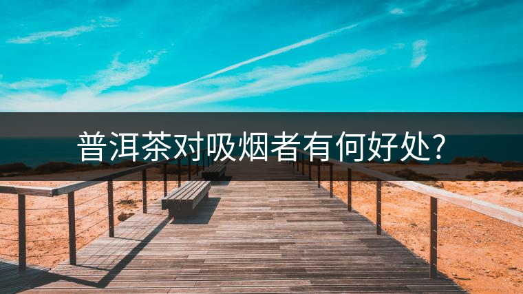 普洱茶對吸煙者有何好處? 普洱茶對吸煙者有何好處?