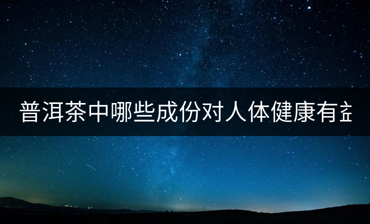 普洱茶中哪些成份對人體健康有益？