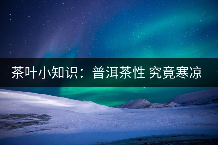 茶葉小知識:普洱茶性 究竟寒涼溫?zé)幔? alt=