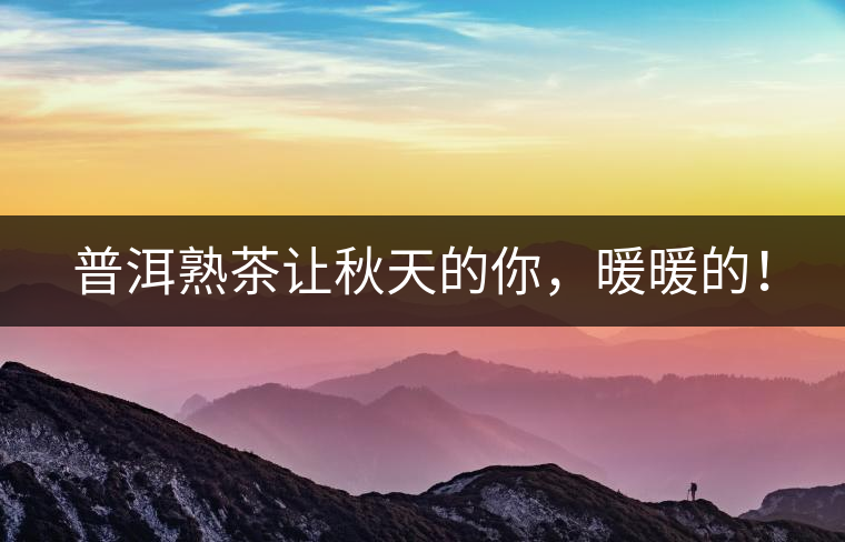 普洱熟茶讓秋天的你，暖暖的！