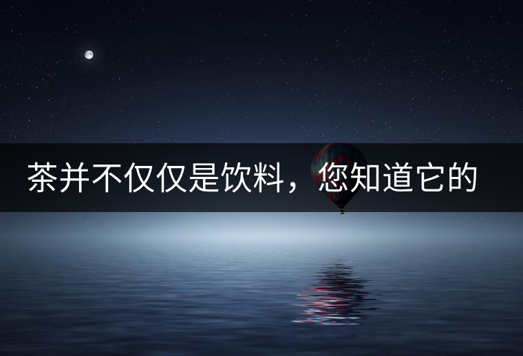 茶并不僅僅是飲料，您知道它的隱藏屬性嗎？