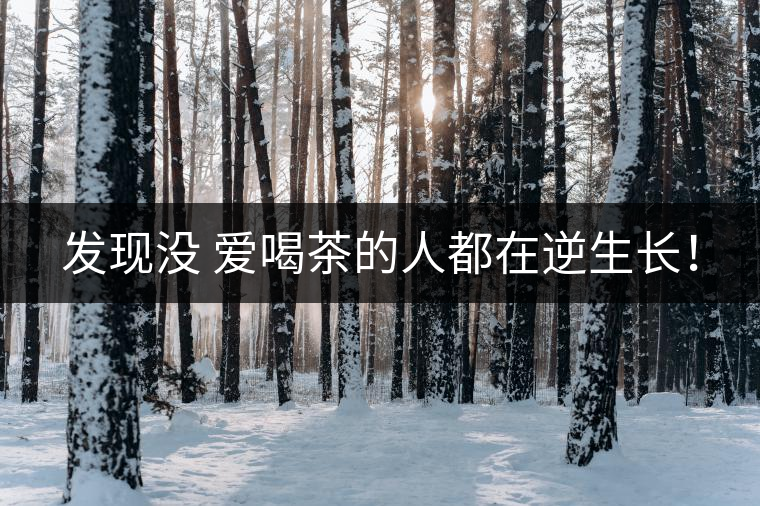 發(fā)現(xiàn)沒 愛喝茶的人都在逆生長！