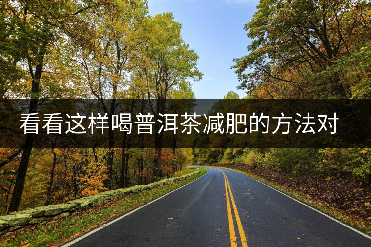 看看這樣喝普洱茶減肥的方法對你有用嗎？