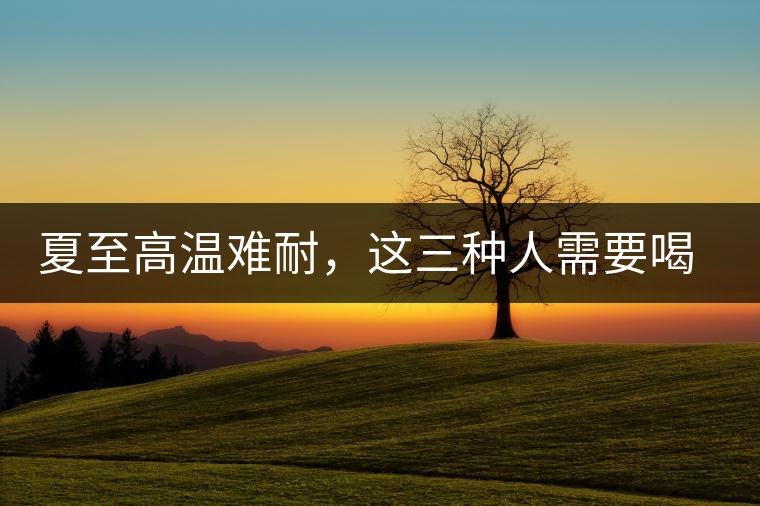 夏至高溫難耐，這三種人需要喝普洱茶