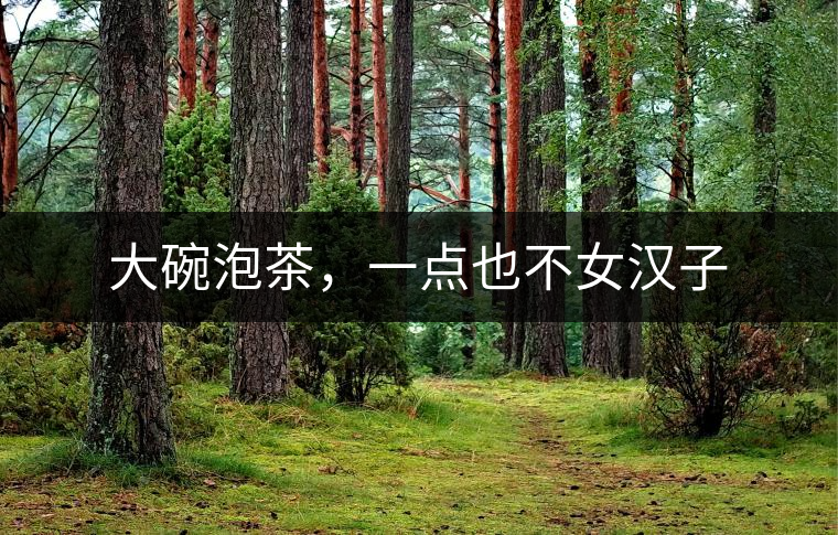 大碗泡茶，一點(diǎn)也不女漢子
