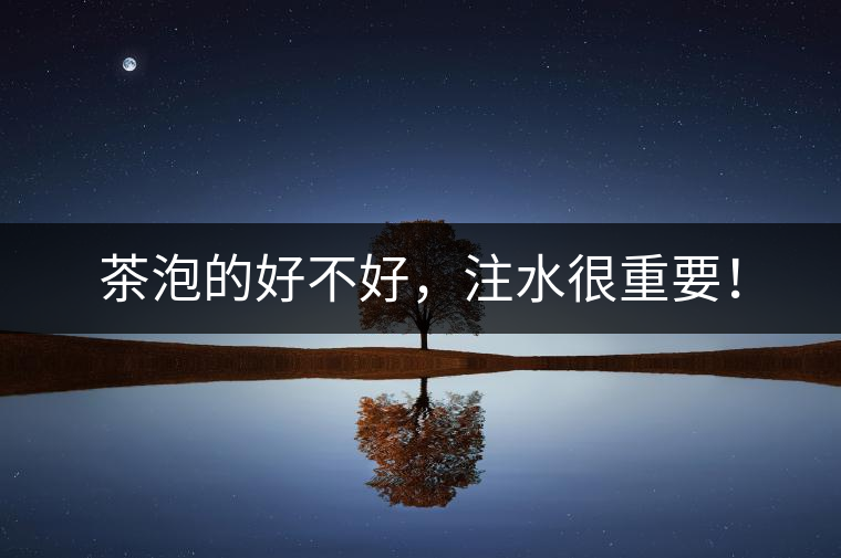 茶泡的好不好，注水很重要！