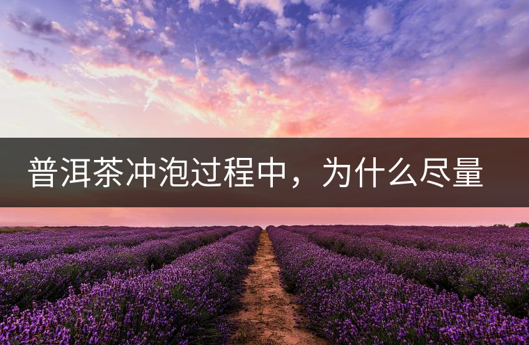 普洱茶沖泡過程中，為什么盡量不要翻動葉底？