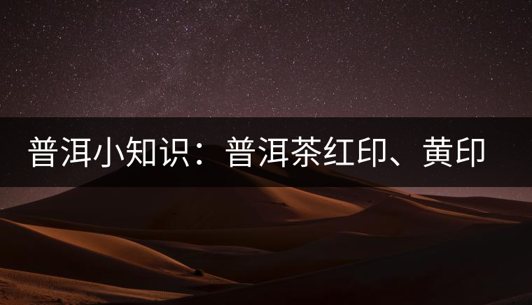 普洱小知識(shí)：普洱茶紅印、黃印、綠印、藍(lán)印的含義你知道嗎？