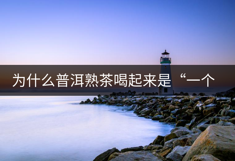 為什么普洱熟茶喝起來是“一個(gè)味”？