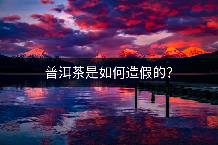 普洱茶是如何造假的？