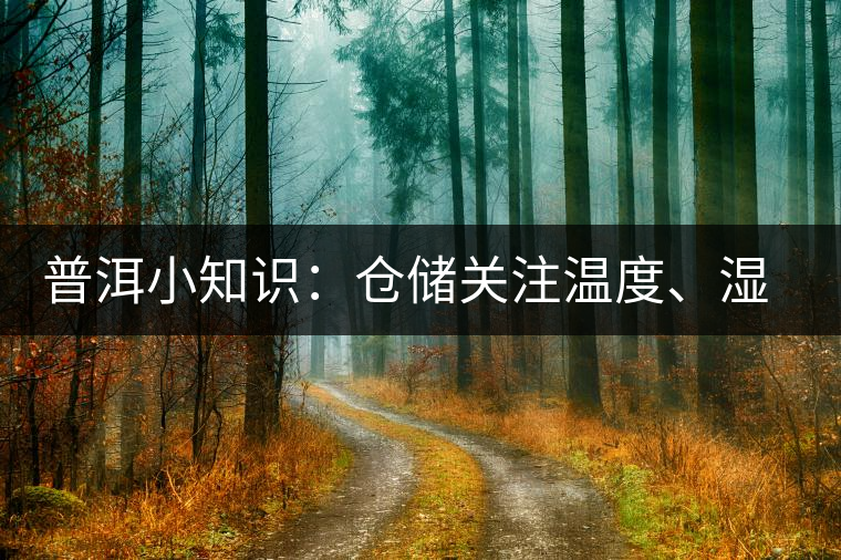 普洱小知識：倉儲關(guān)注溫度、濕度、異味因素影響