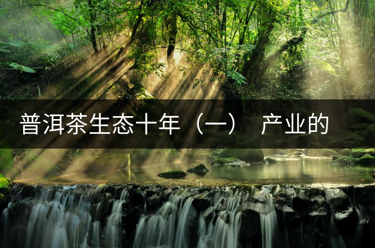 普洱茶生態(tài)十年（一）  產(chǎn)業(yè)的生態(tài)之路：從產(chǎn)量到品質