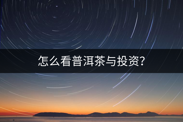 怎么看普洱茶與投資？