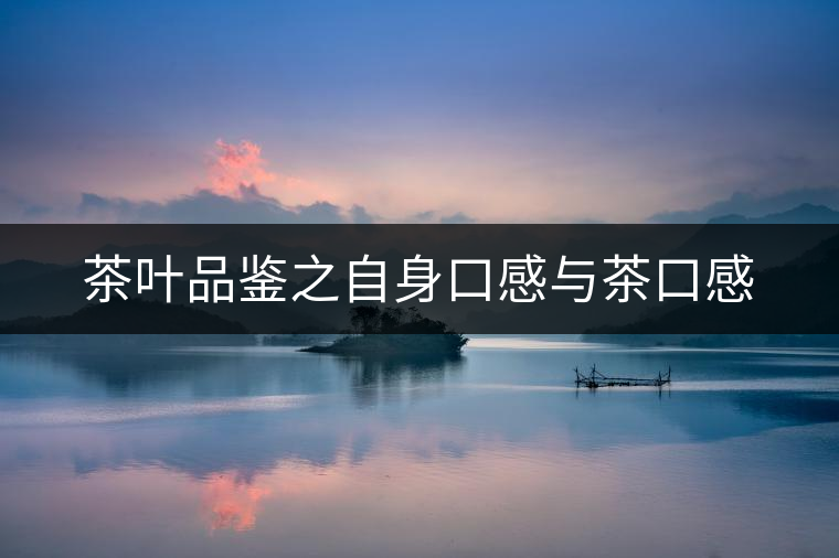 茶葉品鑒之自身口感與茶口感 茶葉品鑒之自身口感與茶口感