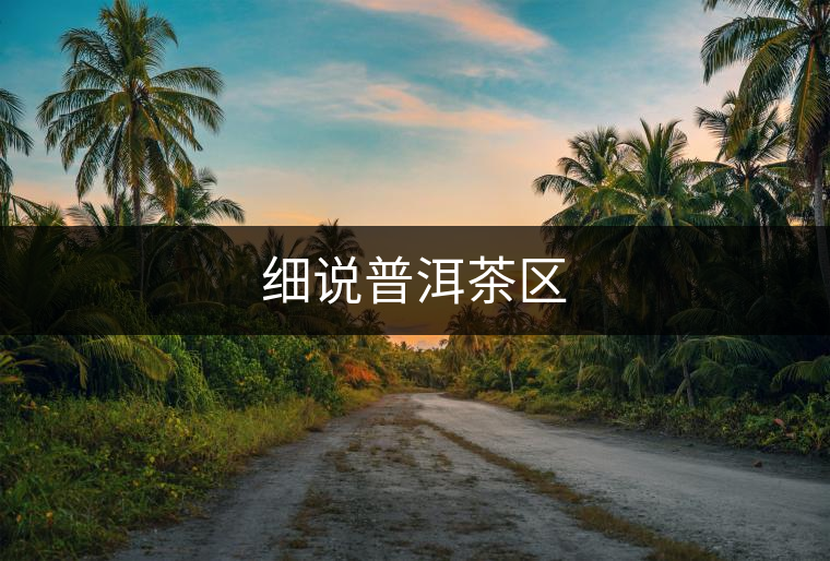 細說普洱茶區(qū) 細說普洱茶區(qū)