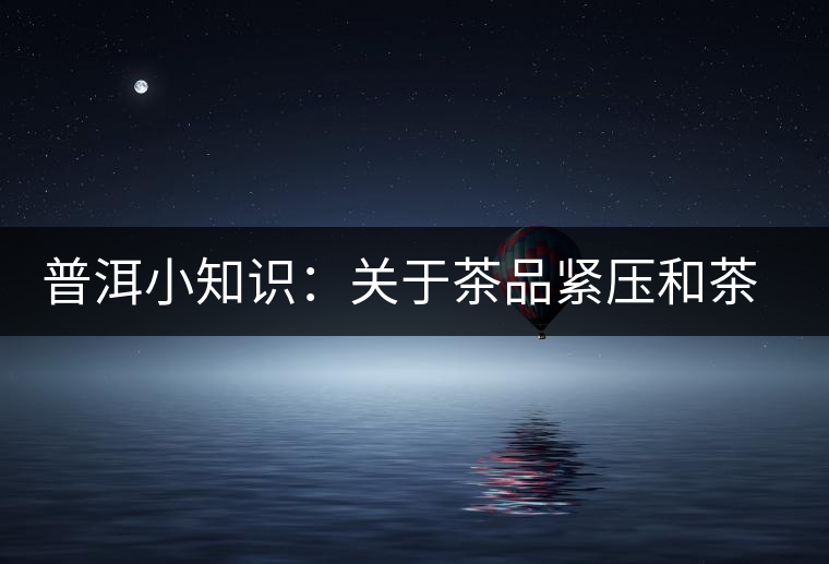 普洱小知識:關于茶品緊壓和茶品轉化 普洱小知識:關于茶品緊壓和茶品轉化
