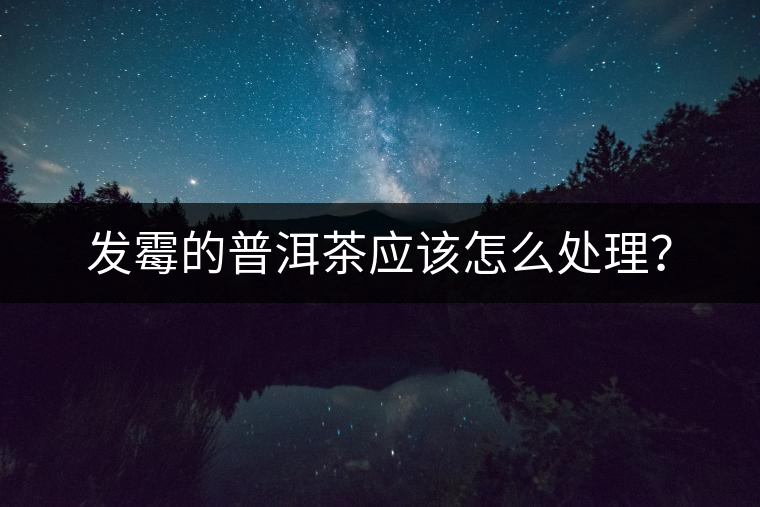 發(fā)霉的普洱茶應(yīng)該怎么處理？