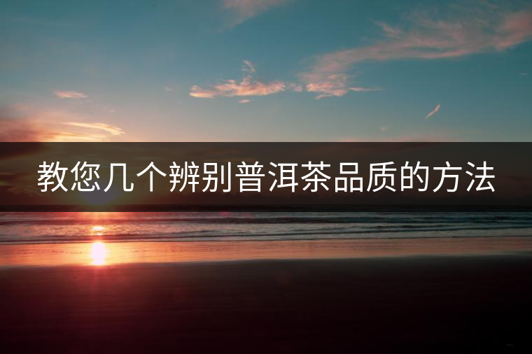 教您幾個辨別普洱茶品質(zhì)的方法 教您幾個辨別普洱茶品質(zhì)的方法