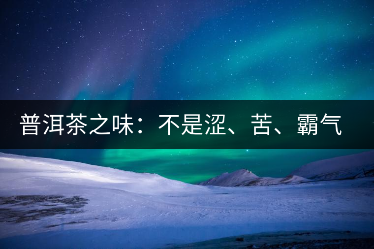 普洱茶之味：不是澀、苦、霸氣就好