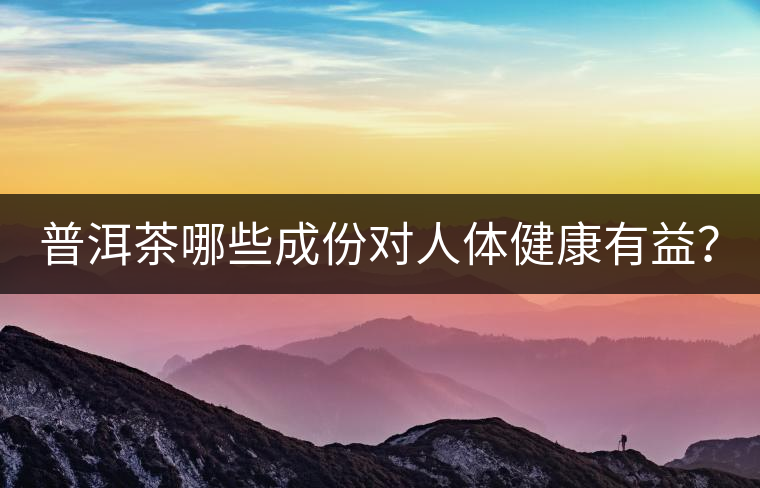 普洱茶哪些成份對人體健康有益？