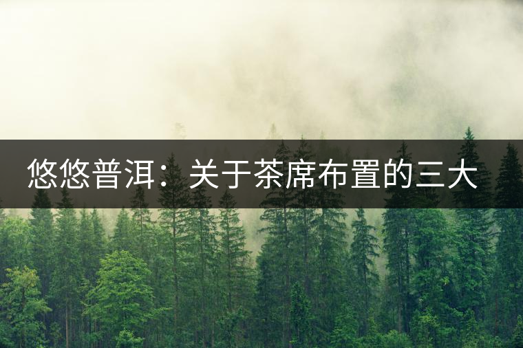 悠悠普洱：關(guān)于茶席布置的三大要素