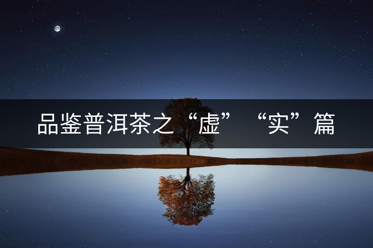 品鑒普洱茶之“虛”“實”篇