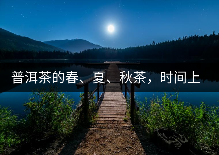 普洱茶的春、夏、秋茶，時間上是怎樣劃分的?