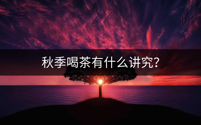 秋季喝茶有什么講究？