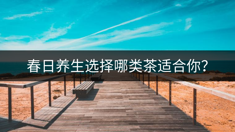 春日養(yǎng)生選擇哪類茶適合你？