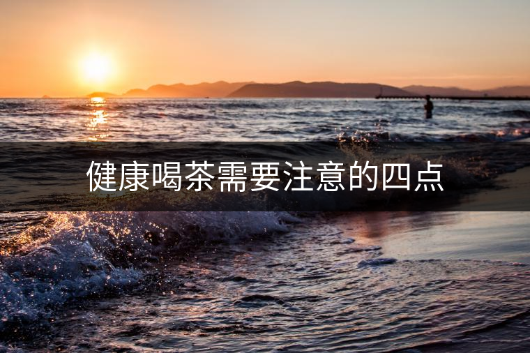 健康喝茶需要注意的四點(diǎn) 健康喝茶需要注意的四點(diǎn)