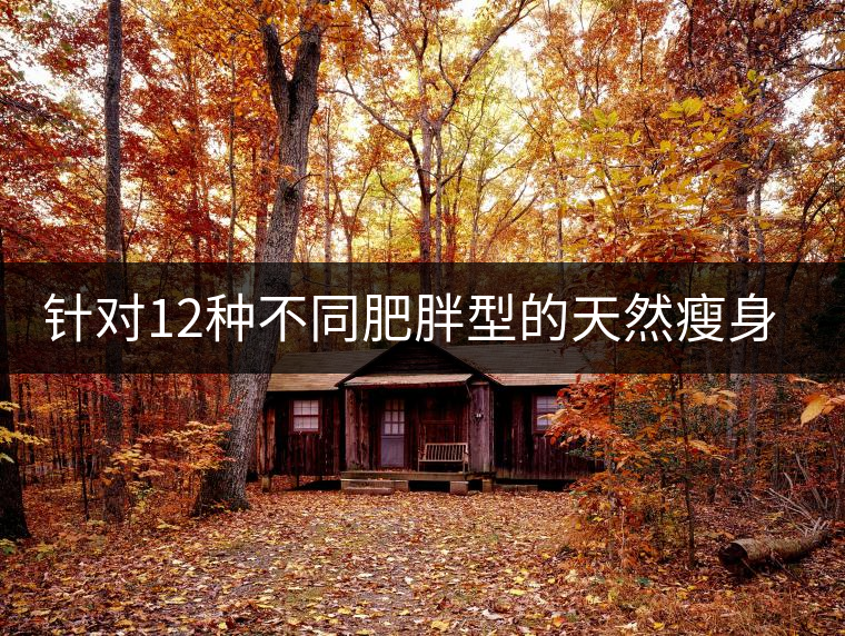 針對12種不同肥胖型的天然瘦身茶