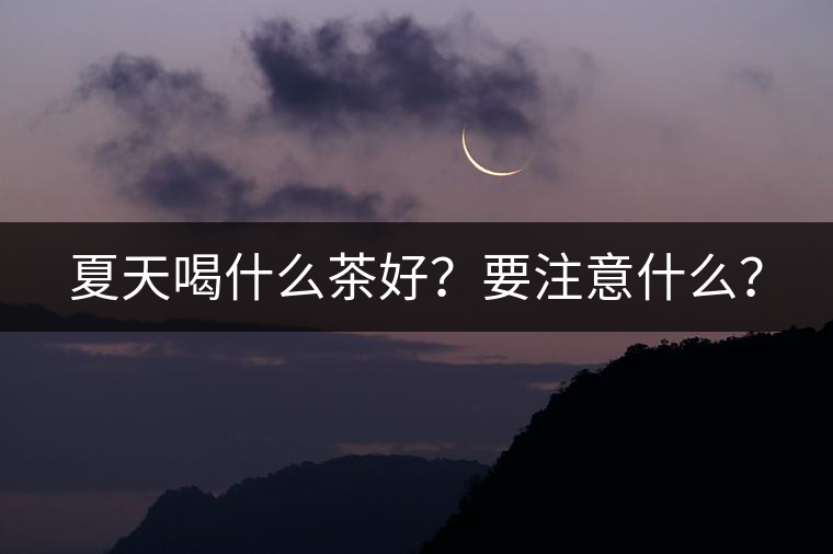 夏天喝什么茶好？要注意什么？