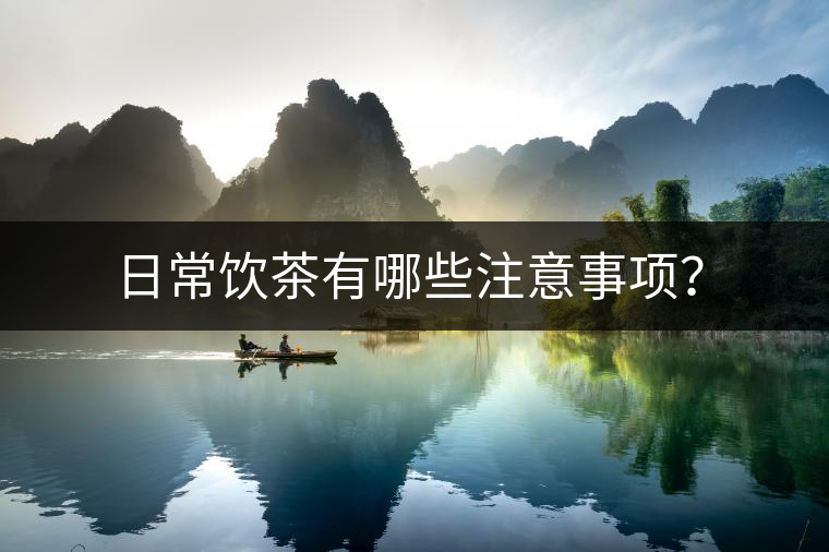 日常飲茶有哪些注意事項(xiàng)？