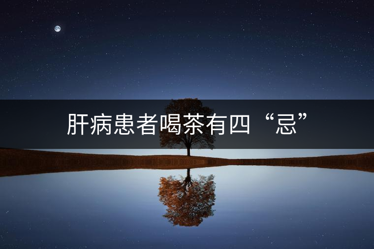 肝病患者喝茶有四“忌”