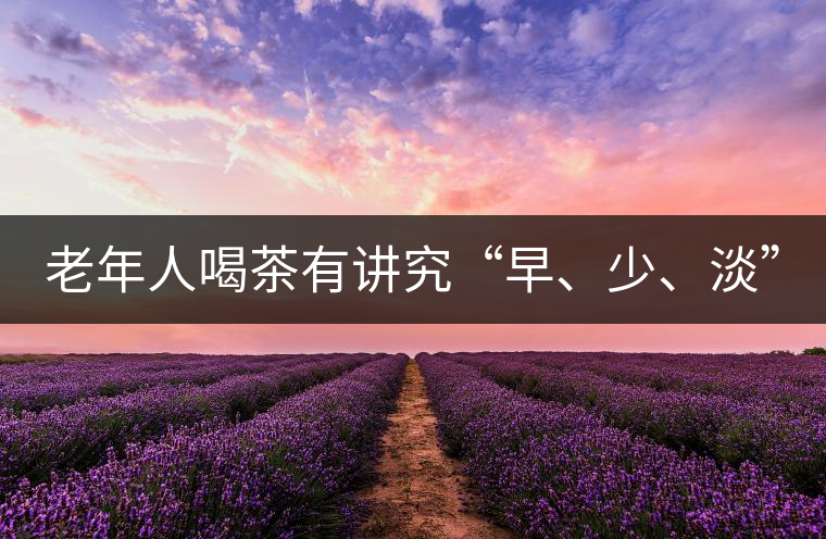 老年人喝茶有講究“早、少、淡”
