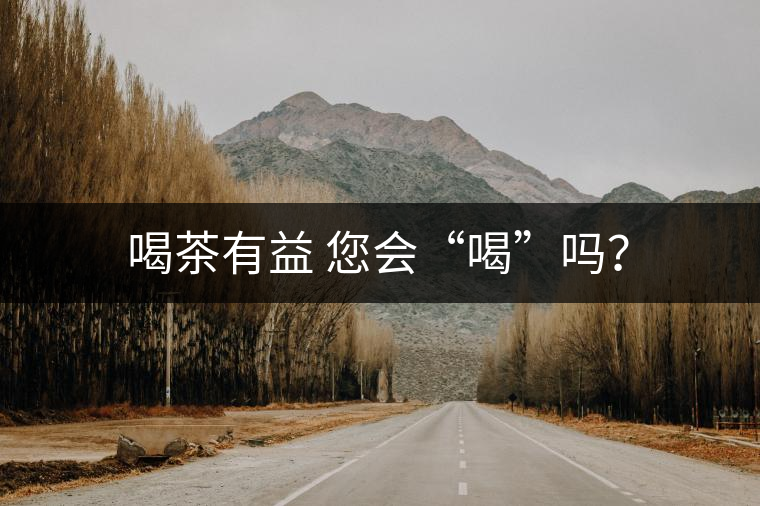 喝茶有益 您會“喝”嗎？