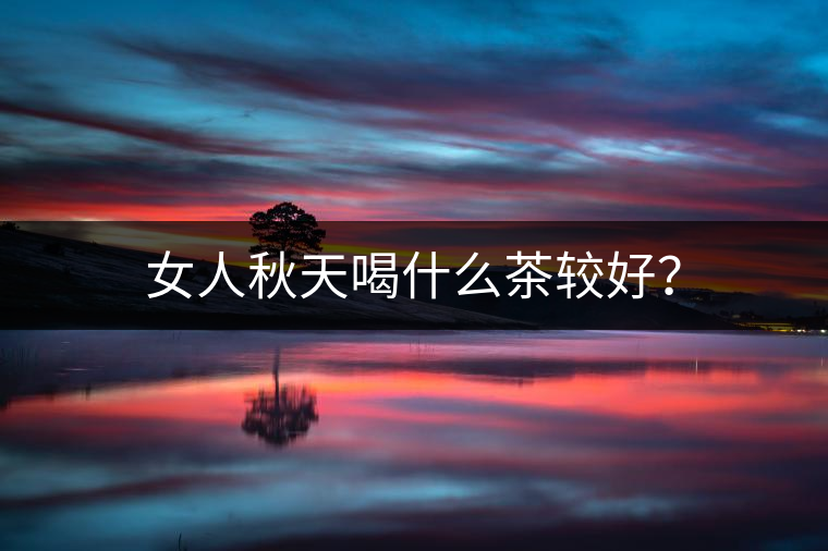 女人秋天喝什么茶較好？