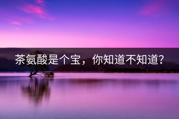 茶氨酸是個(gè)寶，你知道不知道？