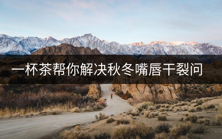 一杯茶幫你解決秋冬嘴唇干裂問題