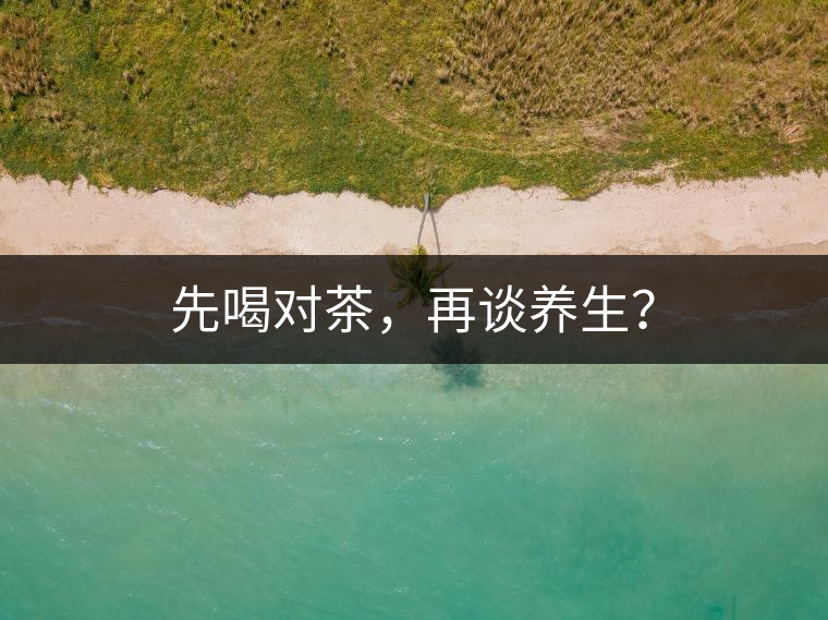 先喝對茶，再談養(yǎng)生？