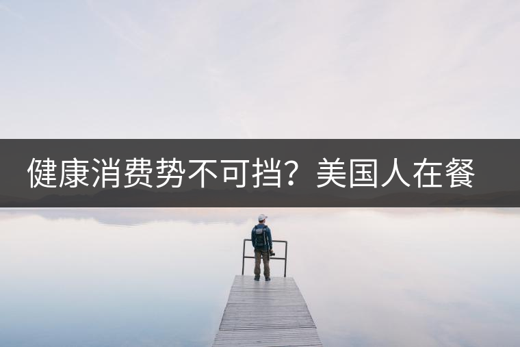 健康消費(fèi)勢不可擋？美國人在餐廳吃飯也開始流行喝茶了