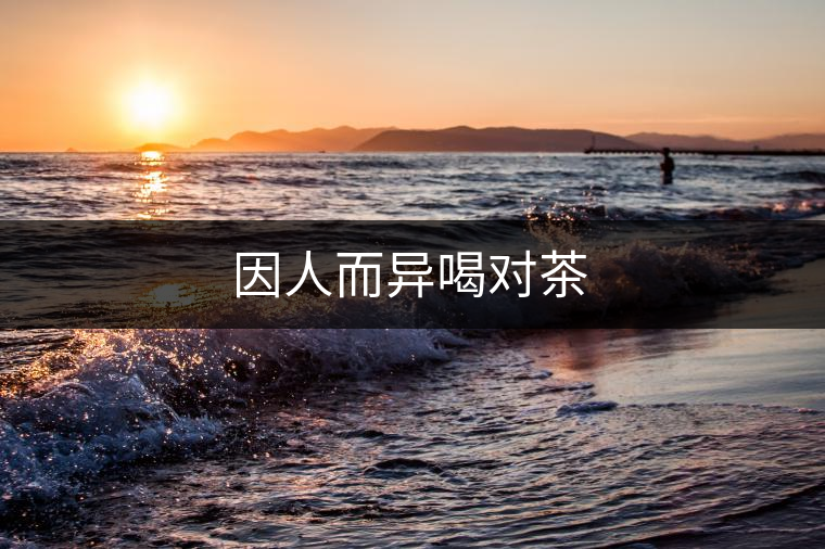 因人而異喝對茶 因人而異喝對茶