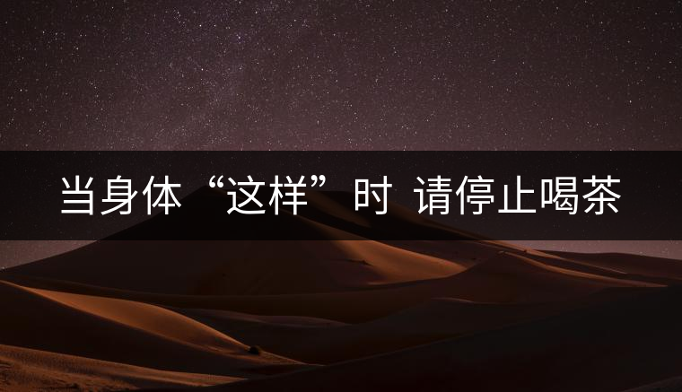 當(dāng)身體“這樣”時  請停止喝茶