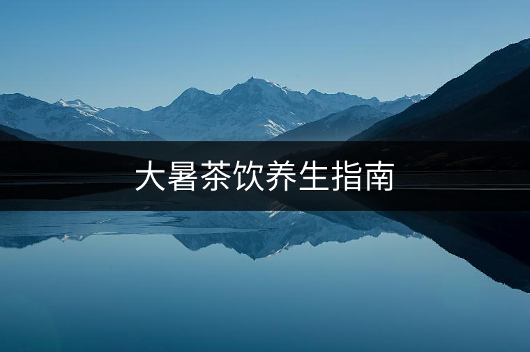 大暑茶飲養(yǎng)生指南 大暑茶飲養(yǎng)生指南