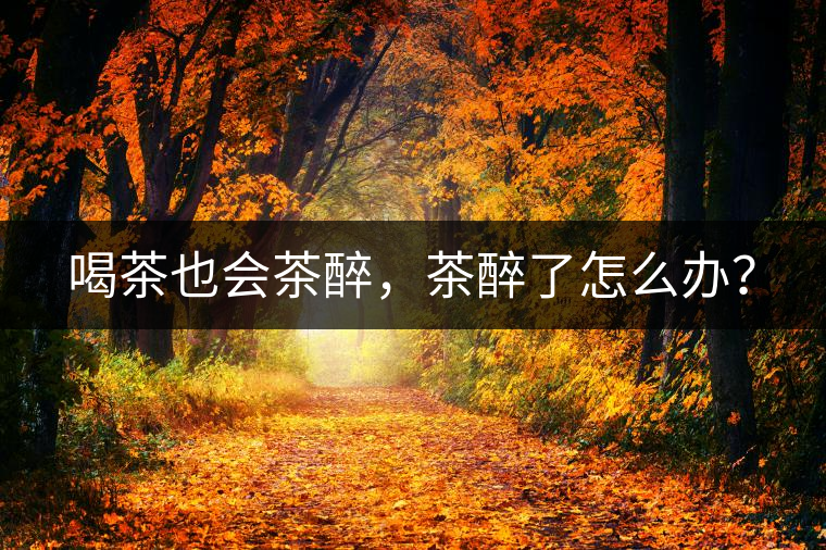 喝茶也會茶醉，茶醉了怎么辦？