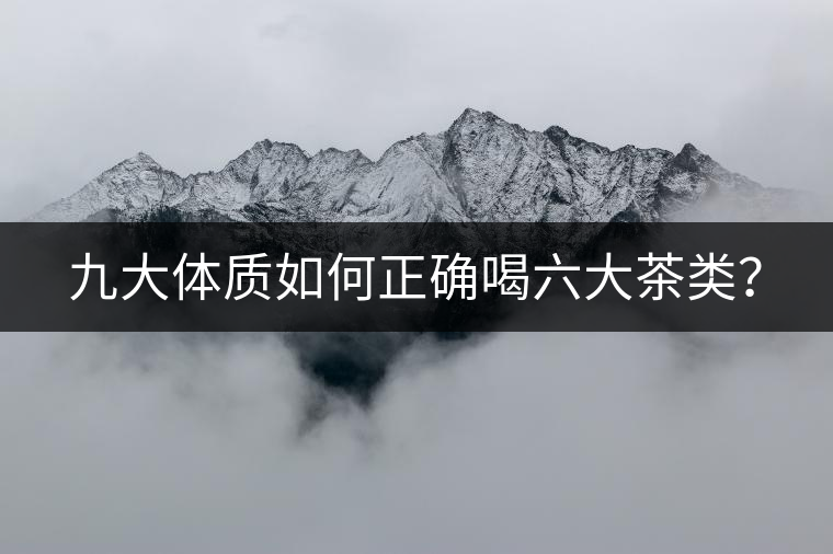 九大體質(zhì)如何正確喝六大茶類？